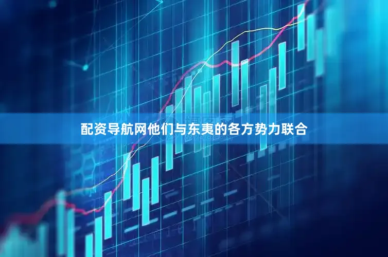 配资导航网他们与东夷的各方势力联合