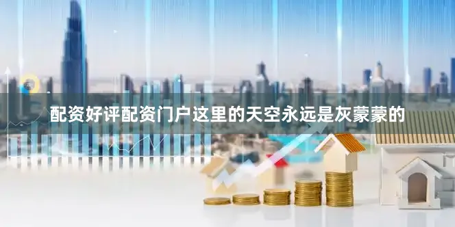 配资好评配资门户这里的天空永远是灰蒙蒙的