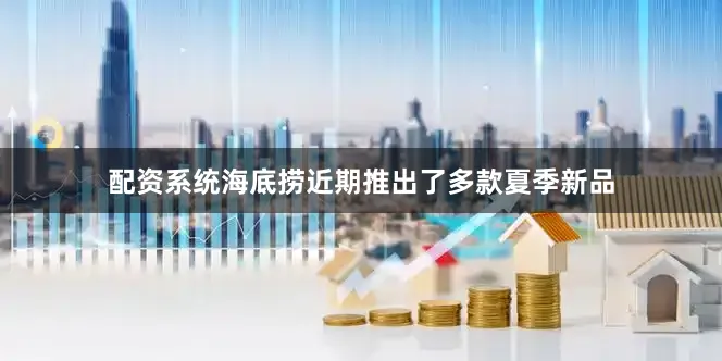 配资系统海底捞近期推出了多款夏季新品
