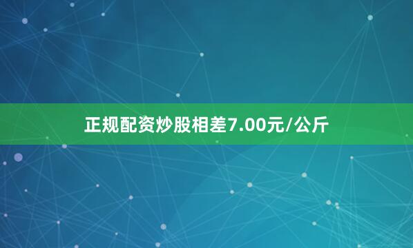 正规配资炒股相差7.00元/公斤