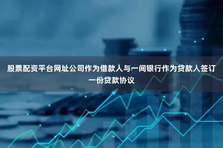 股票配资平台网址公司作为借款人与一间银行作为贷款人签订一份贷款协议