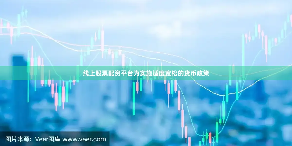 线上股票配资平台　　为实施适度宽松的货币政策