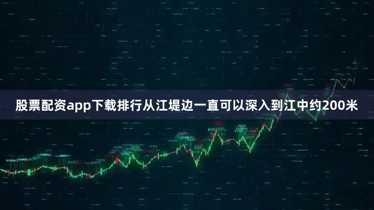 股票配资app下载排行从江堤边一直可以深入到江中约200米