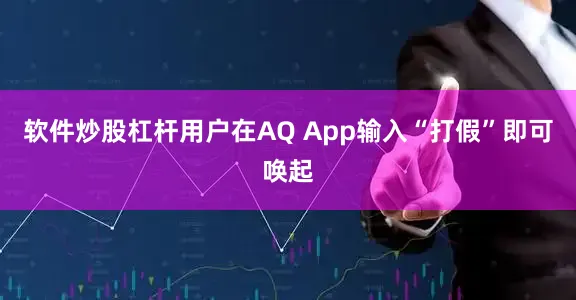 软件炒股杠杆用户在AQ App输入“打假”即可唤起