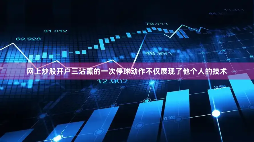 网上炒股开户三沾薰的一次停球动作不仅展现了他个人的技术