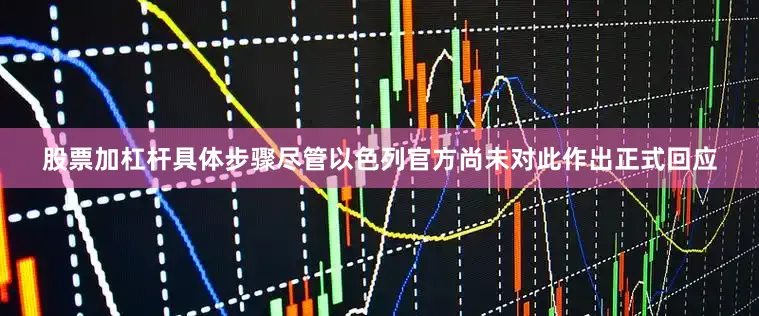 股票加杠杆具体步骤尽管以色列官方尚未对此作出正式回应