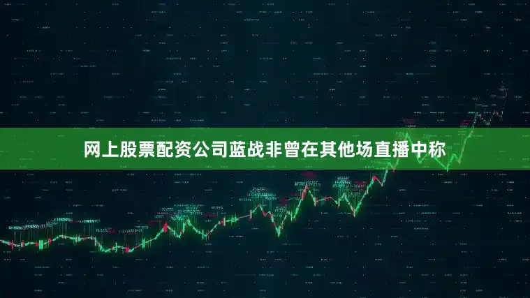 网上股票配资公司蓝战非曾在其他场直播中称