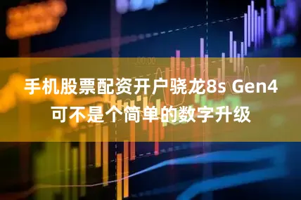 手机股票配资开户骁龙8s Gen4可不是个简单的数字升级