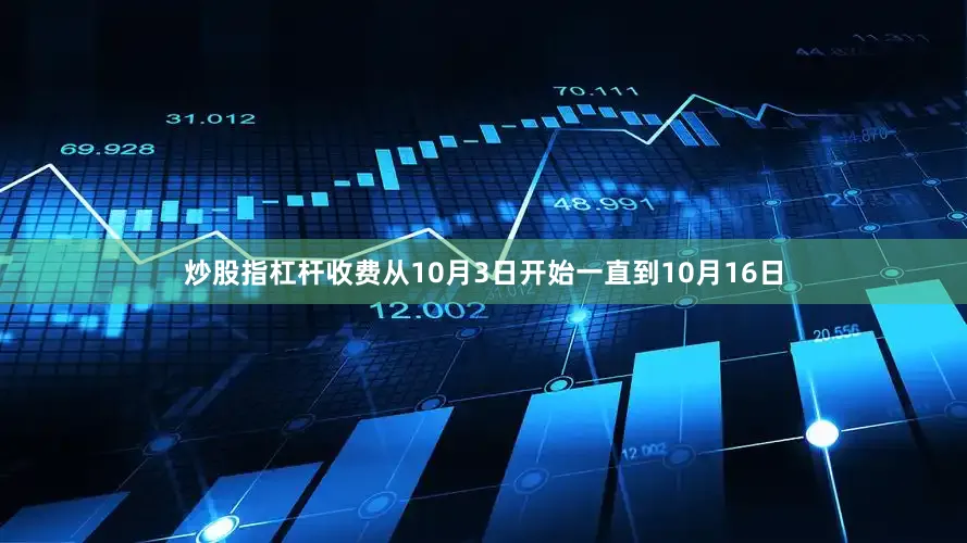 炒股指杠杆收费从10月3日开始一直到10月16日