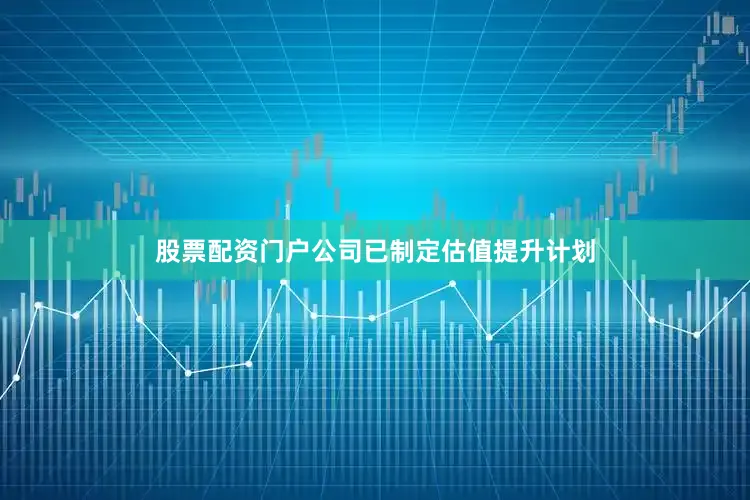股票配资门户公司已制定估值提升计划