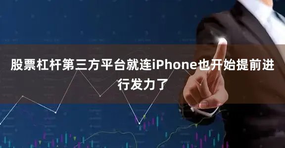 股票杠杆第三方平台就连iPhone也开始提前进行发力了