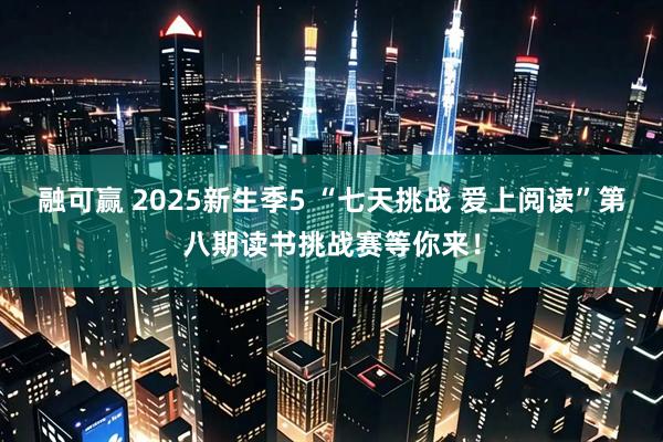 融可赢 2025新生季5 “七天挑战 爱上阅读”第八期读书挑战赛等你来！