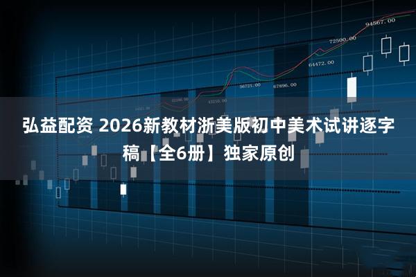 弘益配资 2026新教材浙美版初中美术试讲逐字稿【全6册】独家原创