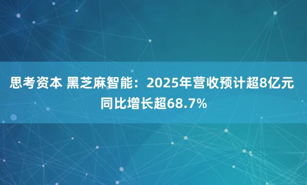 思考资本 黑芝麻智能:2025年营收预计超8亿元 同比增长超68.7%