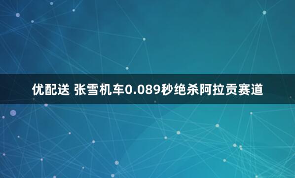 优配送 张雪机车0.089秒绝杀阿拉贡赛道