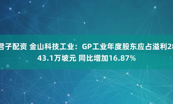 君子配资 金山科技工业：GP工业年度股东应占溢利2843.1万坡元 同比增加16.87%