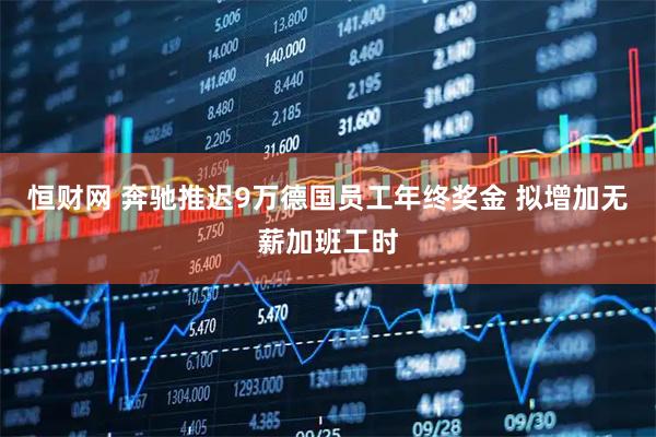 恒财网 奔驰推迟9万德国员工年终奖金 拟增加无薪加班工时