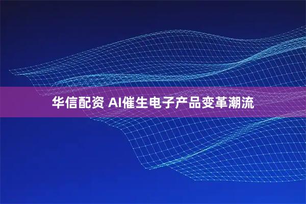 华信配资 AI催生电子产品变革潮流