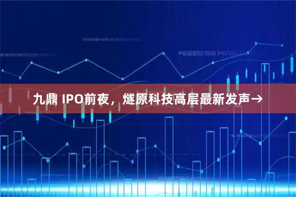 九鼎 IPO前夜，燧原科技高层最新发声→